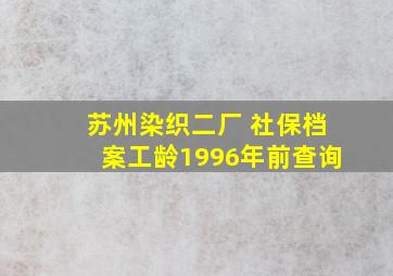 苏州染织二厂 社保档案工龄1996年前查询